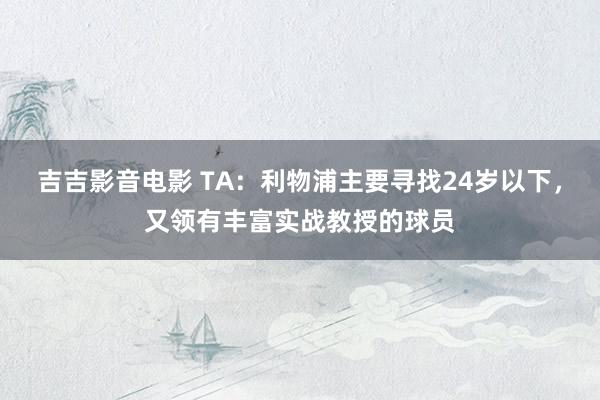 吉吉影音电影 TA：利物浦主要寻找24岁以下，又领有丰富实战教授的球员