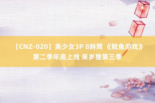 【CNZ-020】美少女3P 8時間 《鱿鱼游戏》第二季年底上线 来岁推第三季