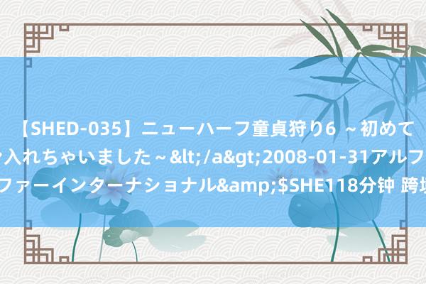 【SHED-035】ニューハーフ童貞狩り6 ～初めてオマ○コにオチンチン入れちゃいました～</a>2008-01-31アルファーインターナショナル&$SHE118分钟 跨境家具建造行情怎样样