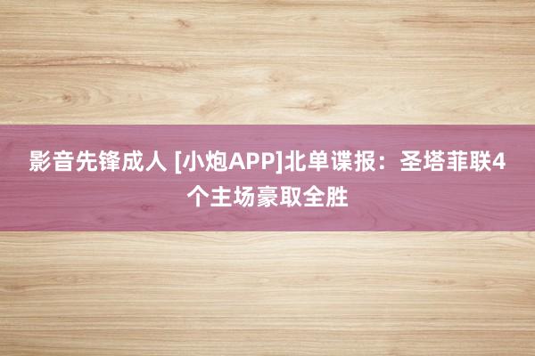 影音先锋成人 [小炮APP]北单谍报：圣塔菲联4个主场豪取全胜