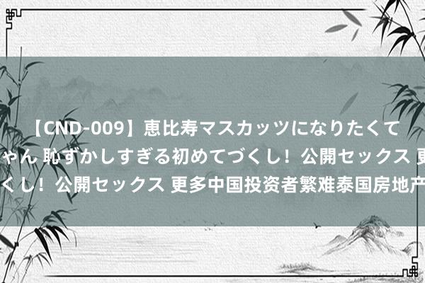 【CND-009】恵比寿マスカッツになりたくてAVデビューしたあみちゃん 恥ずかしすぎる初めてづくし！公開セックス 更多中国投资者繁难泰国房地产阛阓