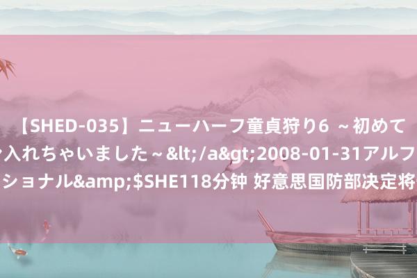 【SHED-035】ニューハーフ童貞狩り6 ～初めてオマ○コにオチンチン入れちゃいました～</a>2008-01-31アルファーインターナショナル&$SHE118分钟 好意思国防部决定将一中国激光雷达制造企业移出“黑名单”