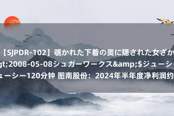 【SJPDR-102】覗かれた下着の奥に隠された女ざかりのエロス</a>2008-05-08シュガーワークス&$ジューシー120分钟 图南股份：2024年半年度净利润约1.91亿元 同比加多7.11%