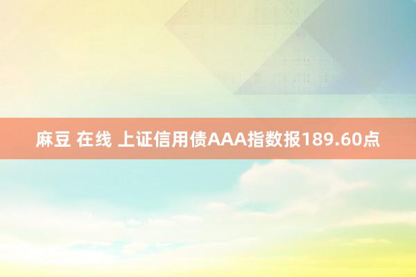 麻豆 在线 上证信用债AAA指数报189.60点