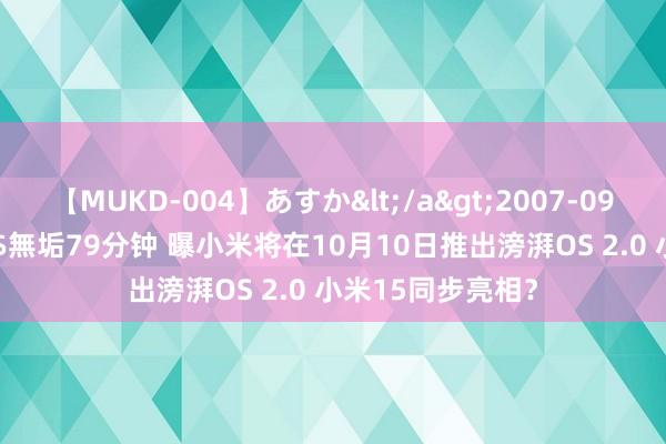 【MUKD-004】あすか</a>2007-09-13無垢&$無垢79分钟 曝小米将在10月10日推出滂湃OS 2.0 小米15同步亮相？