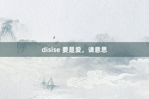 disise 要是爱，请意思