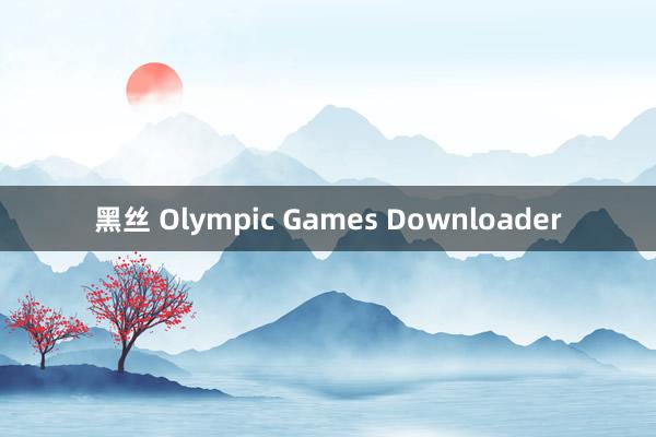 黑丝 Olympic Games Downloader