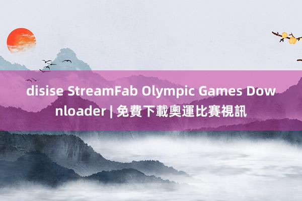 disise StreamFab Olympic Games Downloader | 免費下載奧運比賽視訊