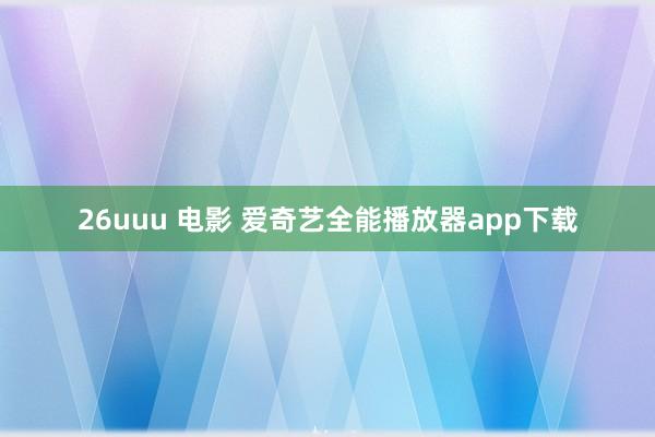 26uuu 电影 爱奇艺全能播放器app下载