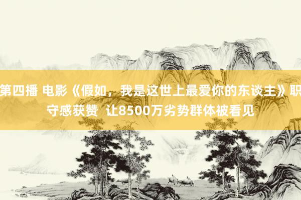 第四播 电影《假如，我是这世上最爱你的东谈主》职守感获赞  让8500万劣势群体被看见