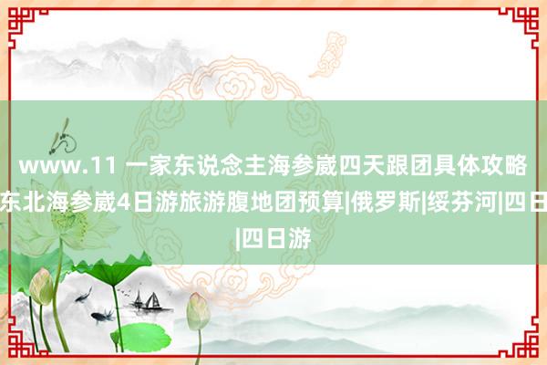 www.11 一家东说念主海参崴四天跟团具体攻略，东北海参崴4日游旅游腹地团预算|俄罗斯|绥芬河|四日游