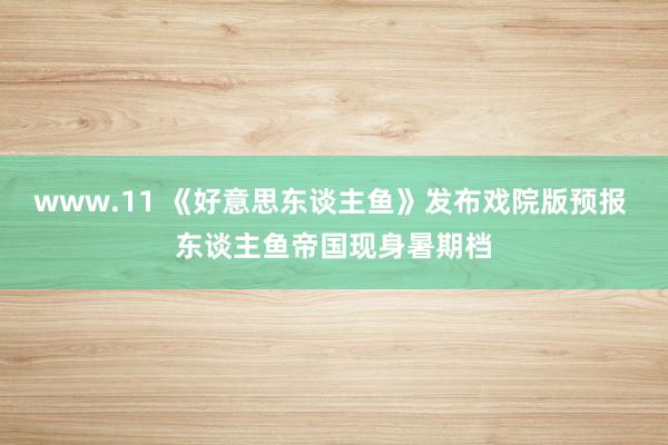 www.11 《好意思东谈主鱼》发布戏院版预报 东谈主鱼帝国现身暑期档