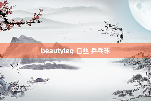 beautyleg 白丝 乒乓球