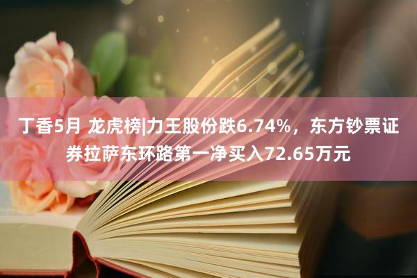 丁香5月 龙虎榜|力王股份跌6.74%，东方钞票证券拉萨东环路第一净买入72.65万元