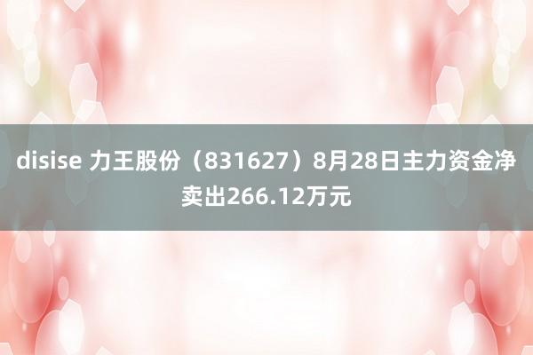 disise 力王股份（831627）8月28日主力资金净卖出266.12万元